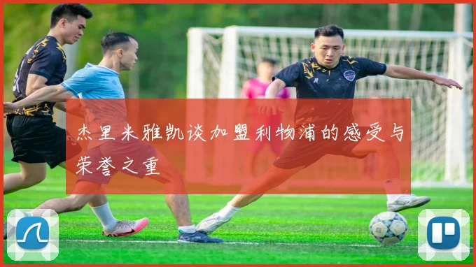 杰里米雅凯谈加盟利物浦的感受与荣誉之重