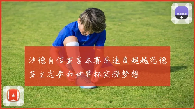 沙德自信宣言本赛季速度超越范德芬立志参加世界杯实现梦想
