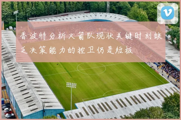 香波特分析火箭队现状关键时刻缺乏决策能力的控卫仍是短板