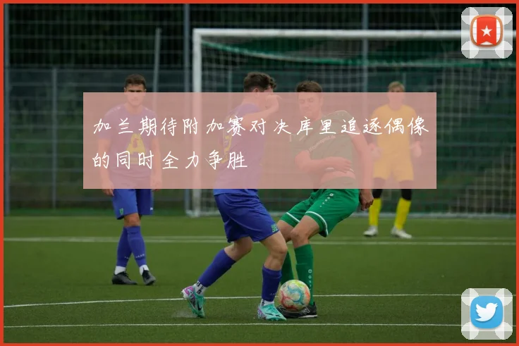 加兰期待附加赛对决库里追逐偶像的同时全力争胜