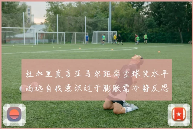 杜加里直言亚马尔距离金球奖水平尚远自我意识过于膨胀需冷静反思